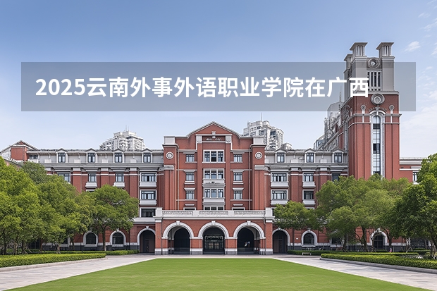 2025云南外事外语职业学院在广西招生计划多少人