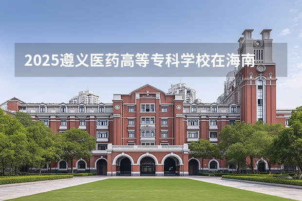 2025遵义医药高等专科学校在海南招生计划多少人