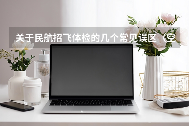 关于民航招飞体检的几个常见误区（空军招飞过了但分数没过会不会影响民航录取）