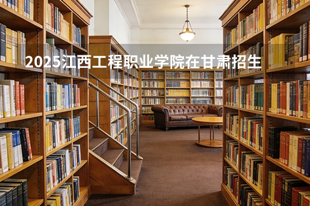 2025江西工程职业学院在甘肃招生计划多少人