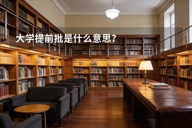 大学提前批是什么意思？