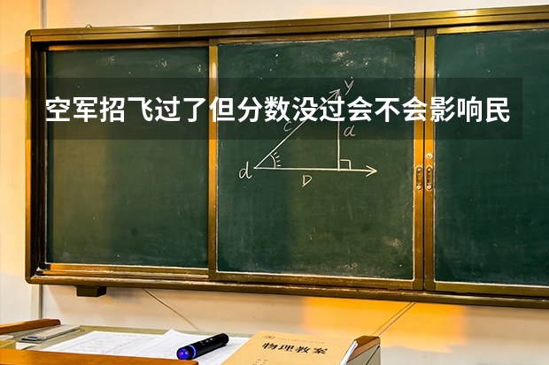 空军招飞过了但分数没过会不会影响民航录取 空军飞行员招收标准