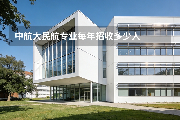 中航大民航专业每年招收多少人