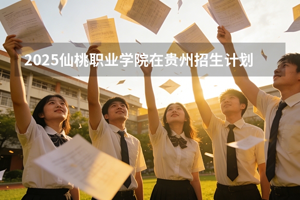 2025仙桃职业学院在贵州招生计划多少人