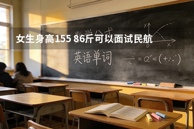 女生身高155 86斤可以面试民航专业吗？