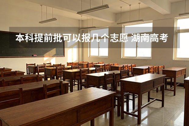 本科提前批可以报几个志愿 湖南高考志愿能报几个学校