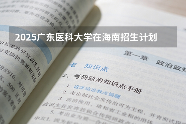 2025广东医科大学在海南招生计划多少人