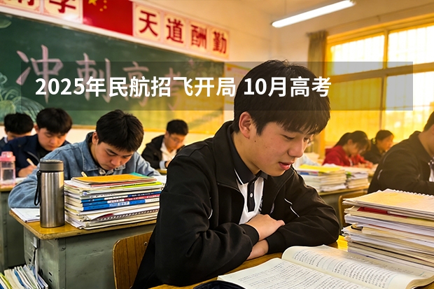 2025年民航招飞开局 10月高考热点：空军招飞、海军招飞、民航招飞、高考报名