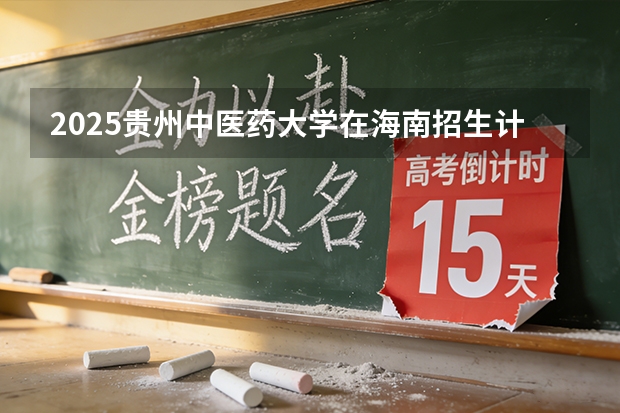 2025贵州中医药大学在海南招生计划多少人