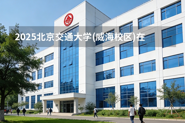 2025北京交通大学(威海校区)在海南招生计划多少人