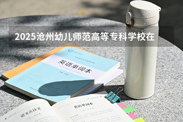 2025沧州幼儿师范高等专科学校在甘肃招生计划多少人