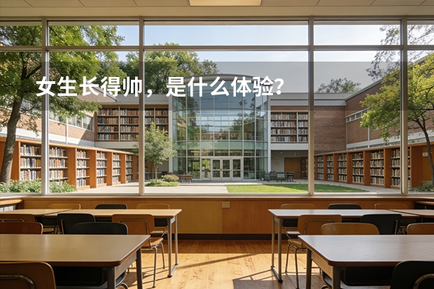 女生长得帅，是什么体验？