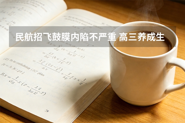民航招飞鼓膜内陷不严重 高三养成生招飞体检系列八：耳鼻喉科体检内容和常见淘汰原因（1）
