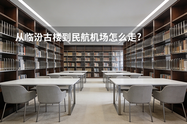 从临汾古楼到民航机场怎么走?