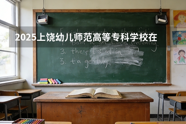 2025上饶幼儿师范高等专科学校在甘肃招生计划多少人