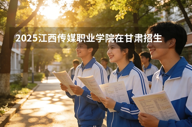 2025江西传媒职业学院在甘肃招生计划多少人