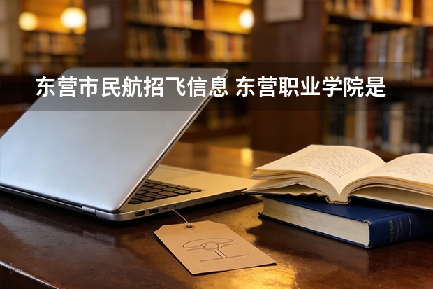 东营市民航招飞信息 东营职业学院是公办还是民办