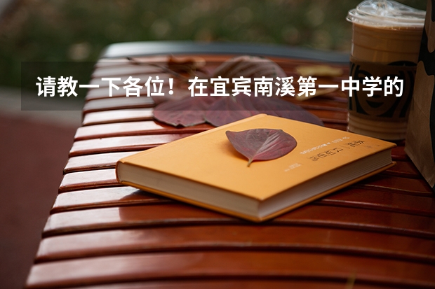 请教一下各位！在宜宾南溪第一中学的初中部，教学质量怎么样？小升初的学费是多少？