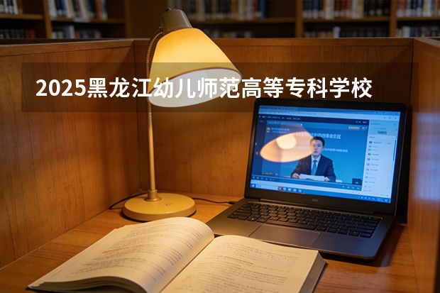 2025黑龙江幼儿师范高等专科学校在贵州招生计划多少人
