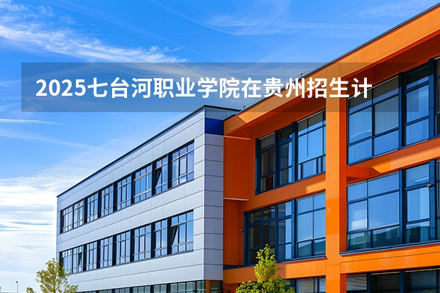 2025七台河职业学院在贵州招生计划多少人