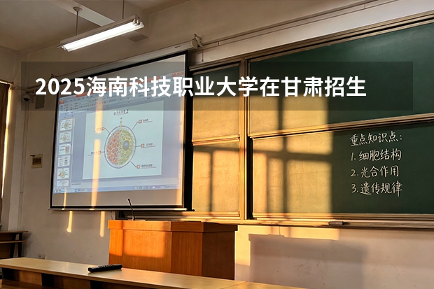2025海南科技职业大学在甘肃招生计划多少人