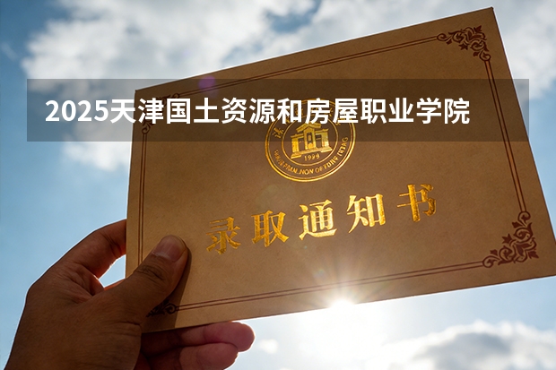 2025天津国土资源和房屋职业学院在贵州招生计划多少人
